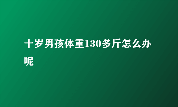 十岁男孩体重130多斤怎么办呢