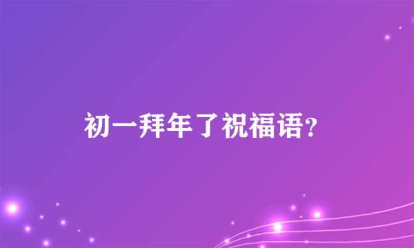 初一拜年了祝福语？