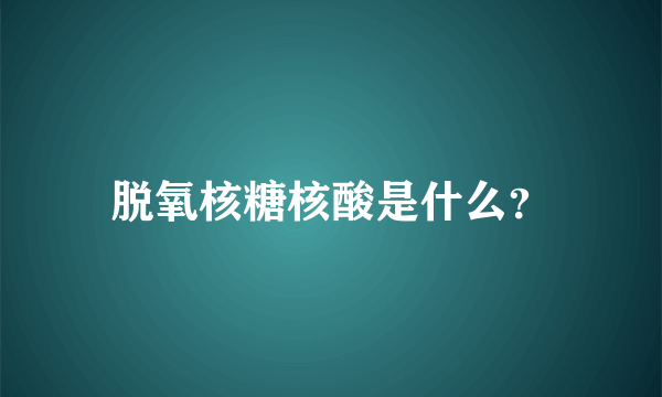 脱氧核糖核酸是什么？