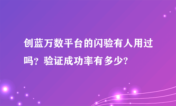 创蓝万数平台的闪验有人用过吗？验证成功率有多少?