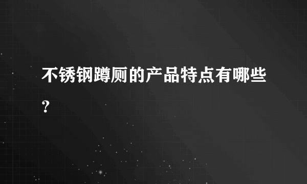 不锈钢蹲厕的产品特点有哪些？