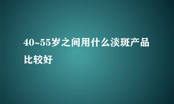 40~55岁之间用什么淡斑产品比较好