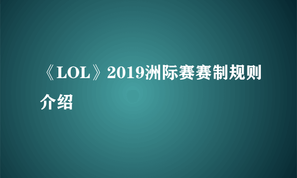 《LOL》2019洲际赛赛制规则介绍