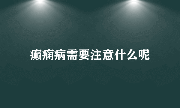 癫痫病需要注意什么呢