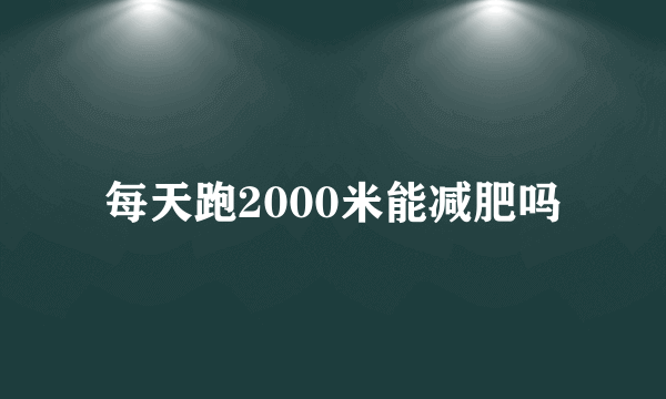 每天跑2000米能减肥吗