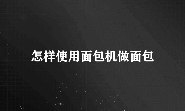 怎样使用面包机做面包