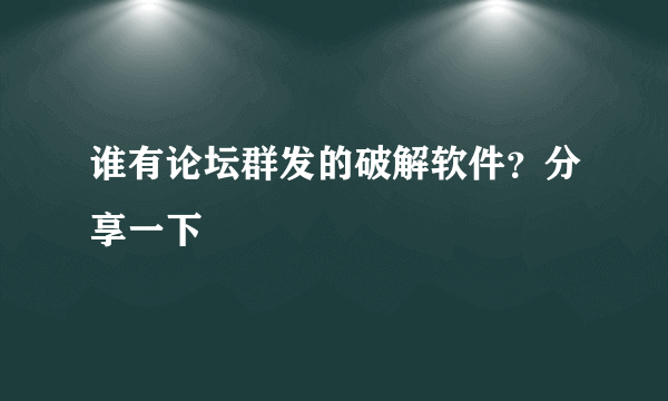 谁有论坛群发的破解软件？分享一下