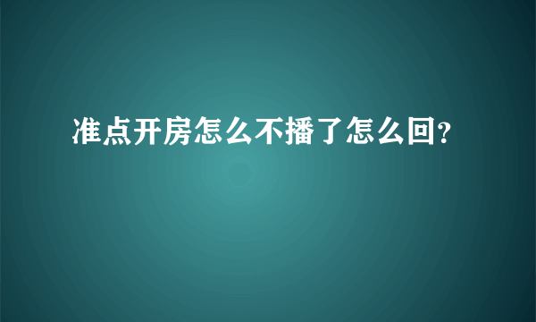 准点开房怎么不播了怎么回？