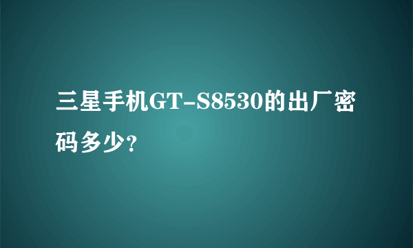 三星手机GT-S8530的出厂密码多少？