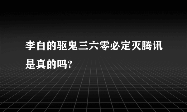 李白的驱鬼三六零必定灭腾讯是真的吗?