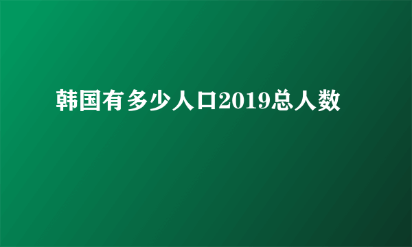 韩国有多少人口2019总人数