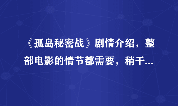 《孤岛秘密战》剧情介绍，整部电影的情节都需要，稍干练一点，急急急！！！写观后感用！！！