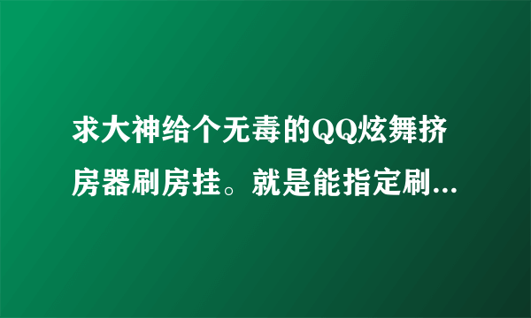 求大神给个无毒的QQ炫舞挤房器刷房挂。就是能指定刷几号房间的那种挂。