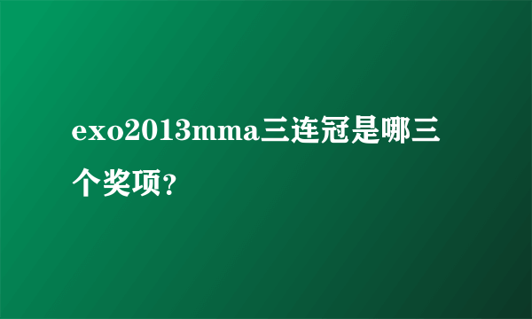 exo2013mma三连冠是哪三个奖项？