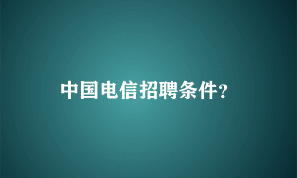 中国电信招聘条件？