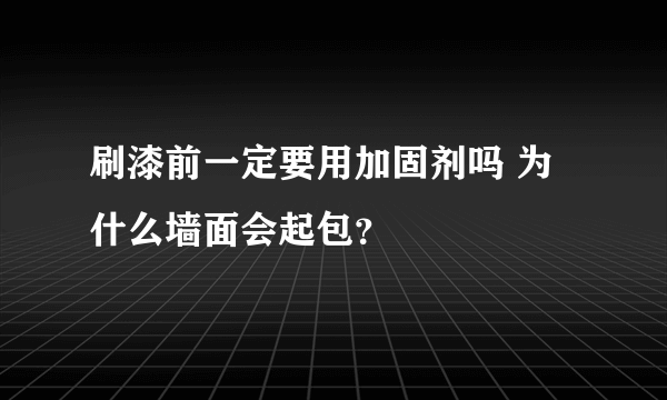 刷漆前一定要用加固剂吗 为什么墙面会起包？