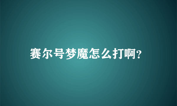 赛尔号梦魔怎么打啊？