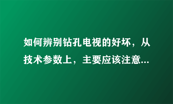 如何辨别钻孔电视的好坏，从技术参数上，主要应该注意哪些数据？