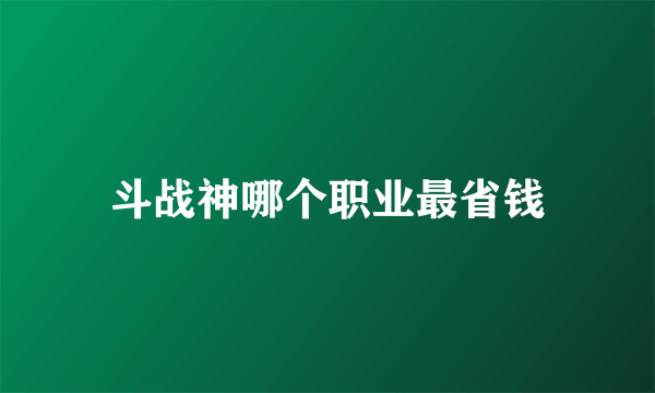 斗战神哪个职业最省钱