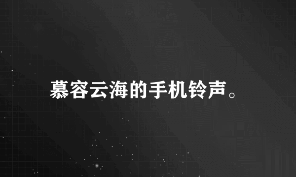 慕容云海的手机铃声。