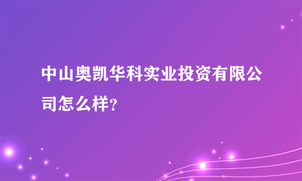 中山奥凯华科实业投资有限公司怎么样？