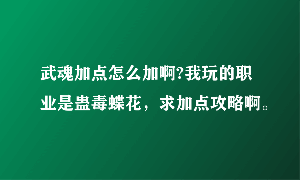 武魂加点怎么加啊?我玩的职业是蛊毒蝶花，求加点攻略啊。