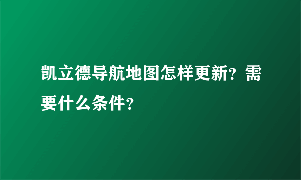 凯立德导航地图怎样更新？需要什么条件？