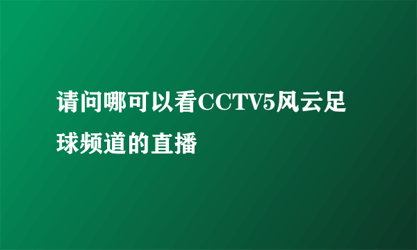 请问哪可以看CCTV5风云足球频道的直播