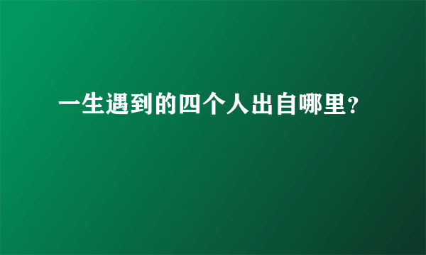 一生遇到的四个人出自哪里？