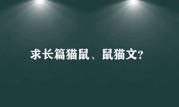 求长篇猫鼠、鼠猫文？