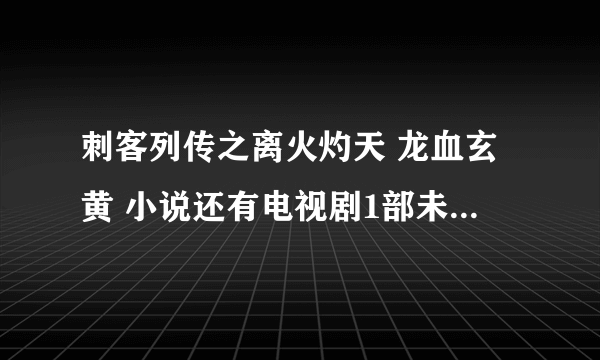 刺客列传之离火灼天 龙血玄黄 小说还有电视剧1部未删减全集