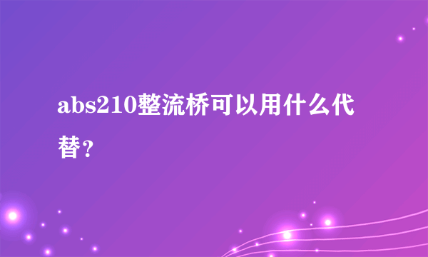 abs210整流桥可以用什么代替？