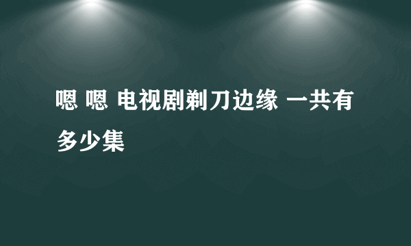 嗯 嗯 电视剧剃刀边缘 一共有多少集