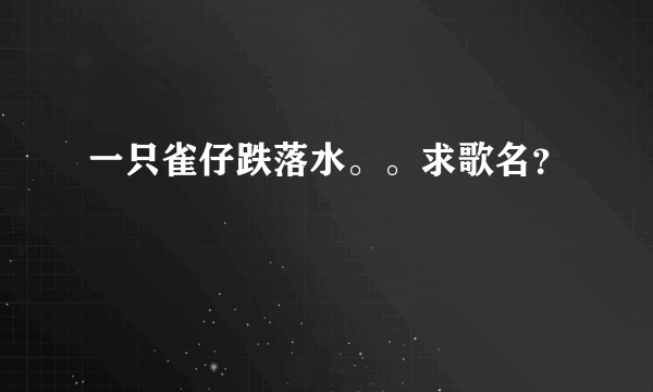 一只雀仔跌落水。。求歌名？