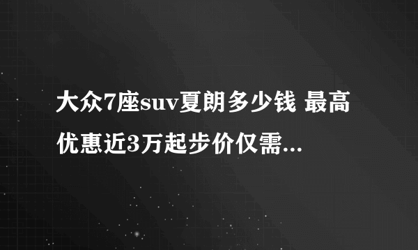 大众7座suv夏朗多少钱 最高优惠近3万起步价仅需21.98万元_飞外网