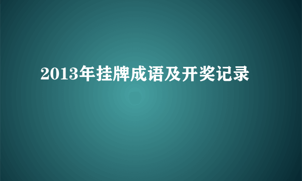 2013年挂牌成语及开奖记录