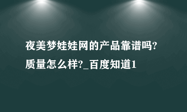 夜美梦娃娃网的产品靠谱吗?质量怎么样?_百度知道1