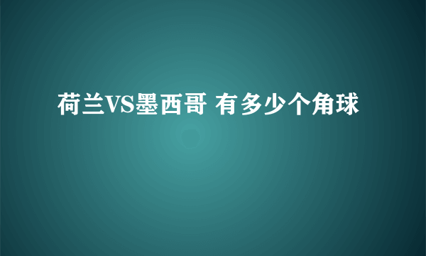 荷兰VS墨西哥 有多少个角球