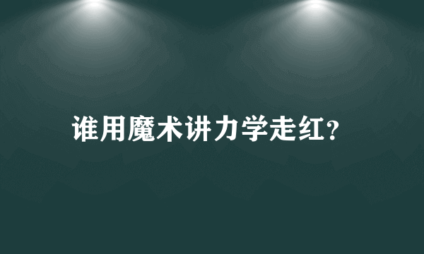 谁用魔术讲力学走红？