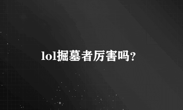 lol掘墓者厉害吗？