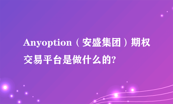 Anyoption（安盛集团）期权交易平台是做什么的?