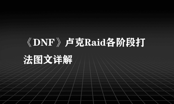 《DNF》卢克Raid各阶段打法图文详解