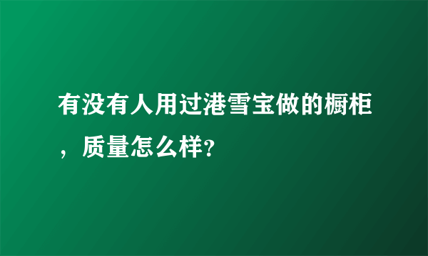 有没有人用过港雪宝做的橱柜，质量怎么样？