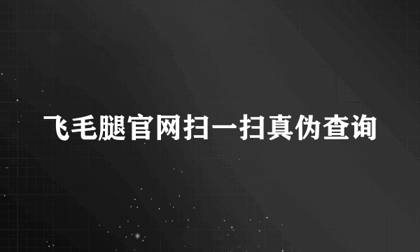 飞毛腿官网扫一扫真伪查询