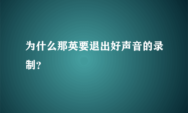 为什么那英要退出好声音的录制？