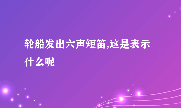 轮船发出六声短笛,这是表示什么呢