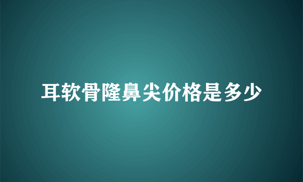 耳软骨隆鼻尖价格是多少