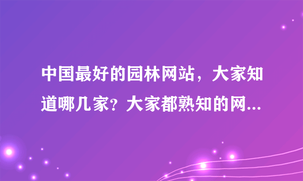 中国最好的园林网站，大家知道哪几家？大家都熟知的网易园林，论坛我看了确实不错。还有吗？