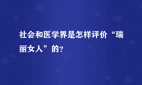 社会和医学界是怎样评价“瑞丽女人”的？