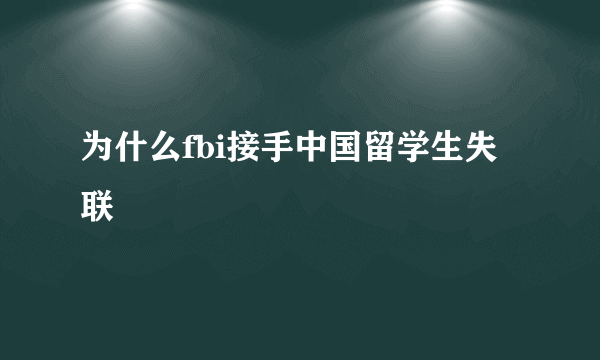 为什么fbi接手中国留学生失联